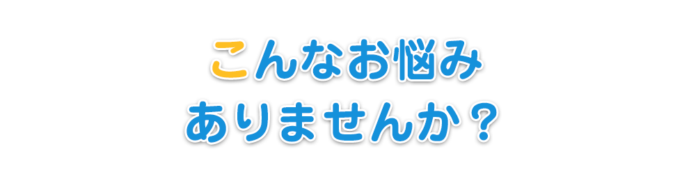 こんなお悩みありませんか?