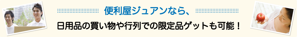 便利屋ジュアンなら、日用品の買い物や行列での限定品ゲットも可能!